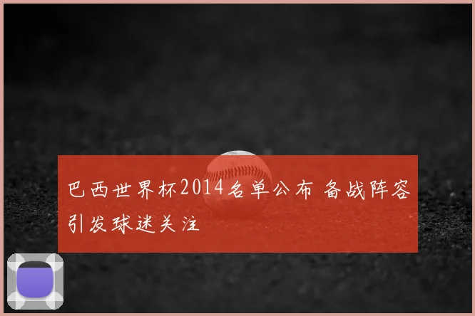 巴西世界杯2014名单公布 备战阵容引发球迷关注